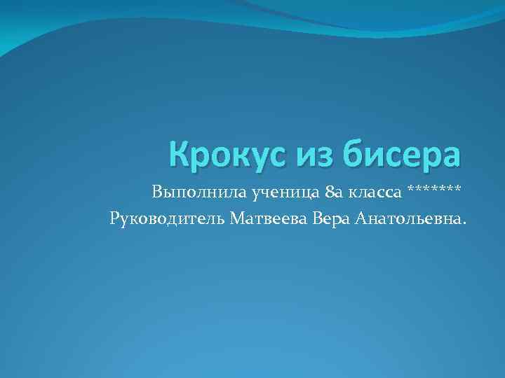  Крокус из бисера Выполнила ученица 8 а класса ******* Руководитель Матвеева Вера Анатольевна.