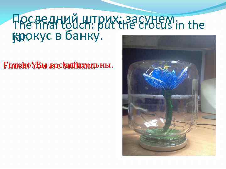  Последний штрих: засунемin the The final touch: put the crocus крокус в банку.