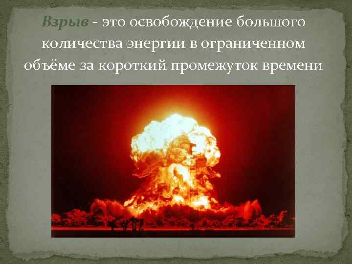  Взрыв - это освобождение большого  количества энергии в ограниченном объёме за короткий