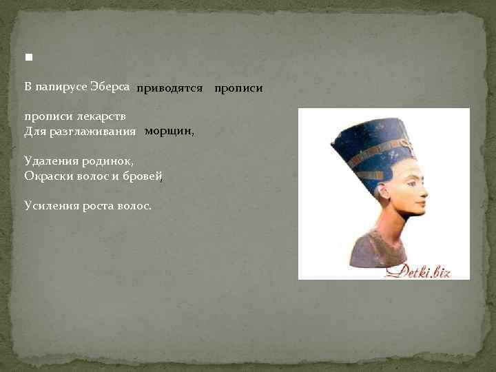   В папирусе Эберса приводятся прописи лекарств Для разглаживания морщин,  Удаления родинок,