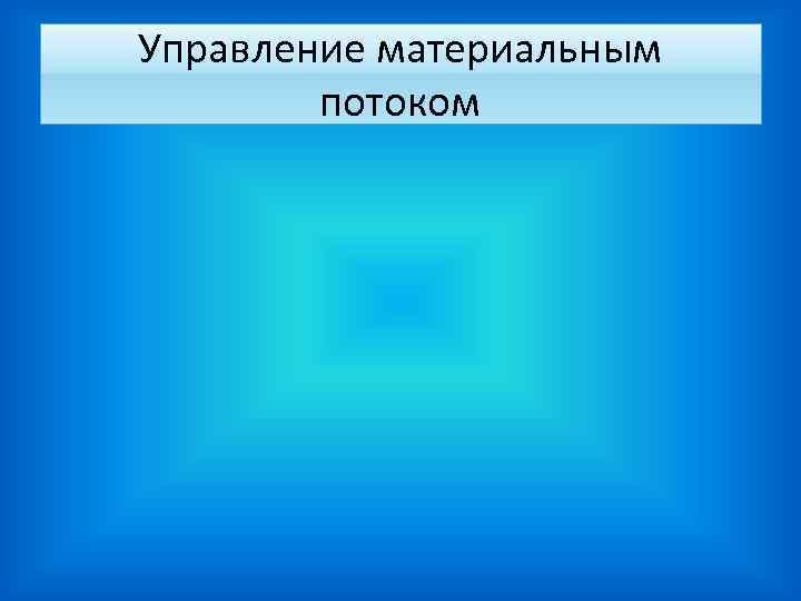 Управление материальным потоком Управление материальным потоком