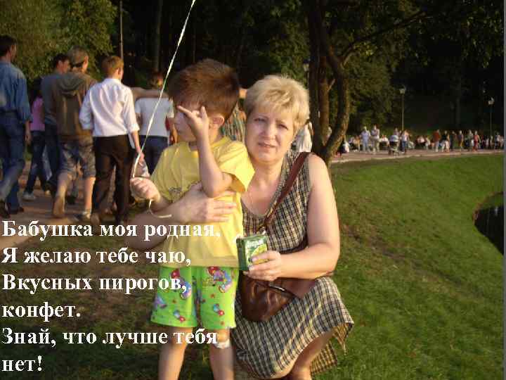 Бабушка моя родная, Я желаю тебе чаю, Вкусных пирогов, конфет. Знай, что лучше тебя