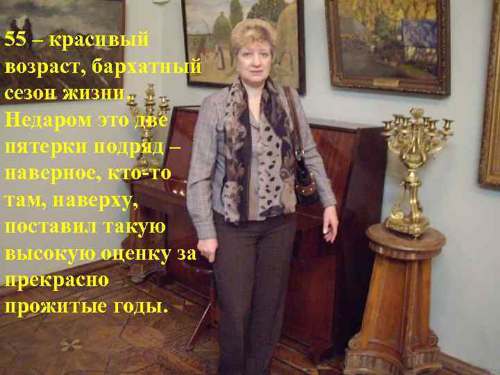 55 – красивый возраст, бархатный сезон жизни. Недаром это две пятерки подряд – наверное,