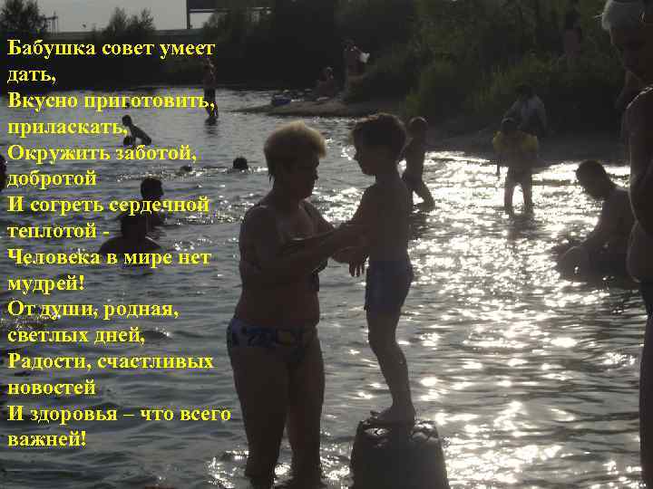 Бабушка совет умеет дать, Вкусно приготовить, приласкать, Окружить заботой, добротой И согреть сердечной теплотой