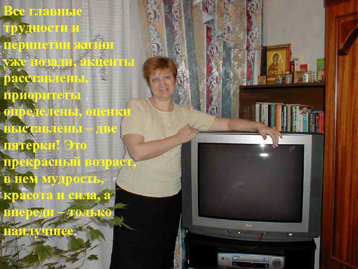 Все главные трудности и перипетии жизни уже позади, акценты расставлены, приоритеты определены, оценки выставлены