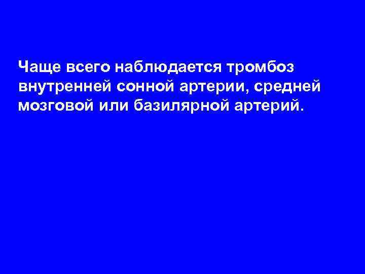 Чаще всего наблюдается тромбоз внутренней сонной артерии, средней мозговой или базилярной артерий.  