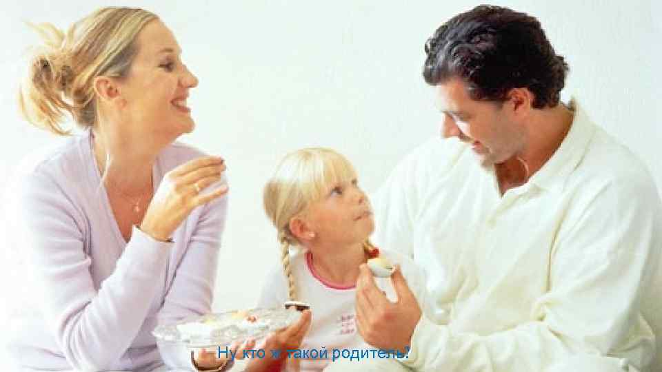 Ну кто ж такой родитель? 