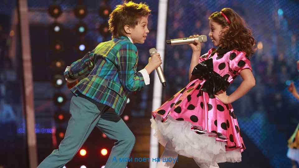 - А мой поет на шоу! 