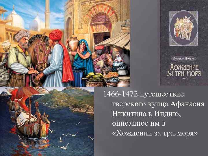 1466 -1472 путешествие  тверского купца Афанасия  Никитина в Индию,  описанное им