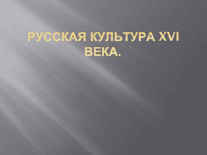 РУССКАЯ КУЛЬТУРА XVI  ВЕКА. 