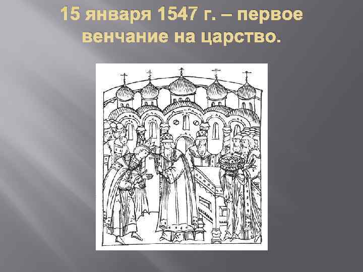15 января 1547 г. – первое  венчание на царство. 