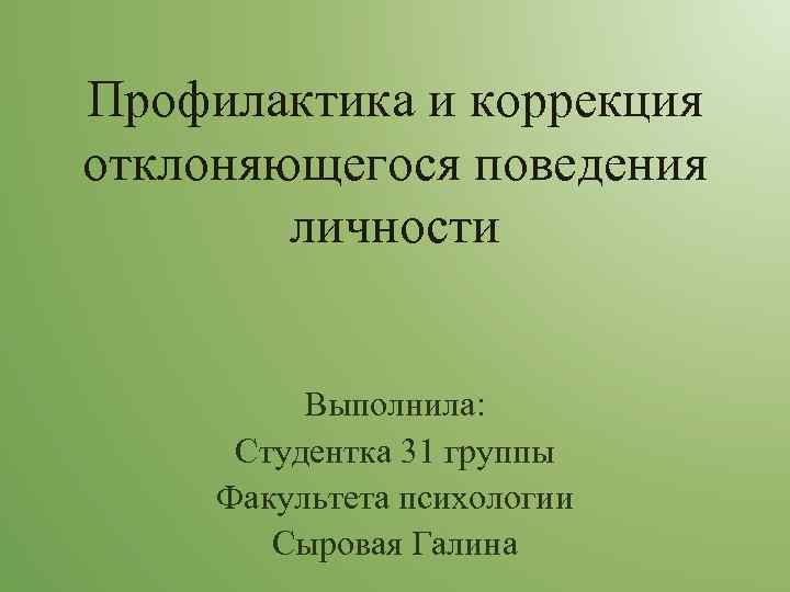 Профилактика и коррекция отклоняющегося поведения   личности   Выполнила:  Студентка 31