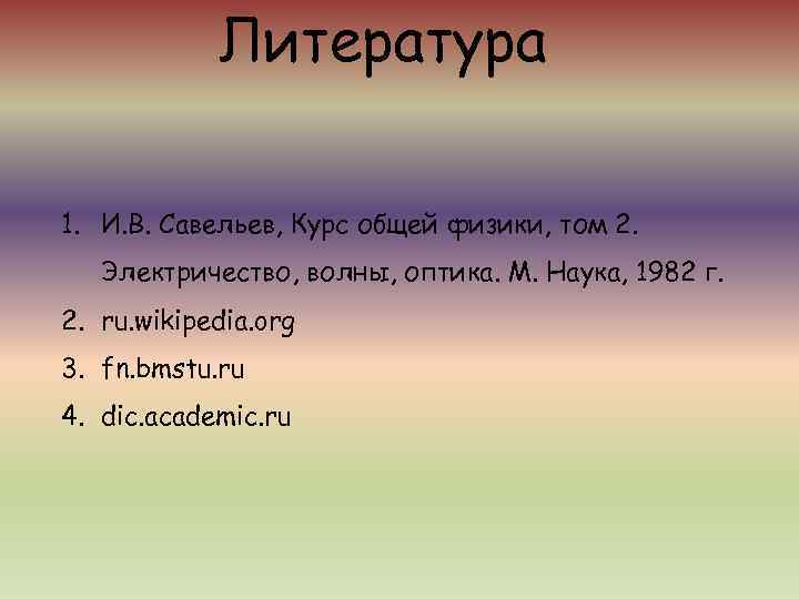   Литература 1. И. В. Савельев, Курс общей физики, том 2. Электричество, волны,