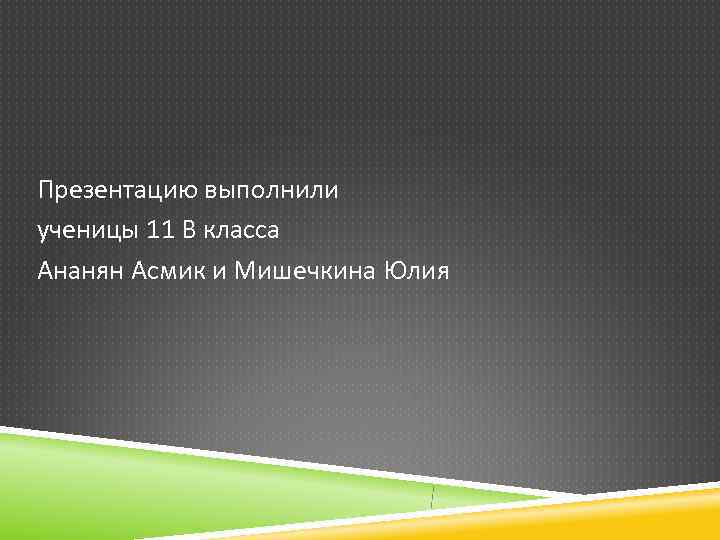 Презентацию выполнили ученицы 11 В класса Ананян Асмик и Мишечкина Юлия 