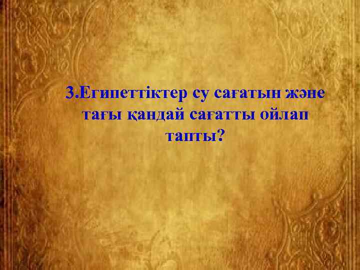 3. Египеттіктер су сағатын және  тағы қандай сағатты ойлап   тапты? 