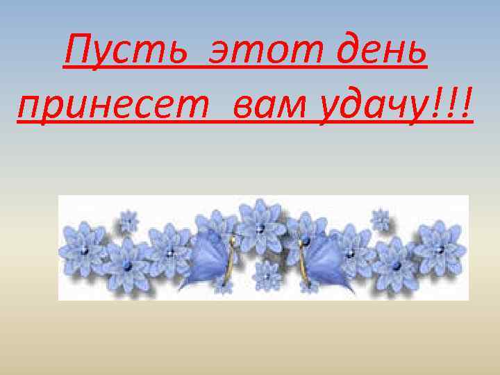  Пусть этот день принесет вам удачу!!! 