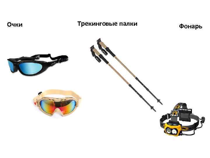 Очки  Трекинговые палки  Фонарь 