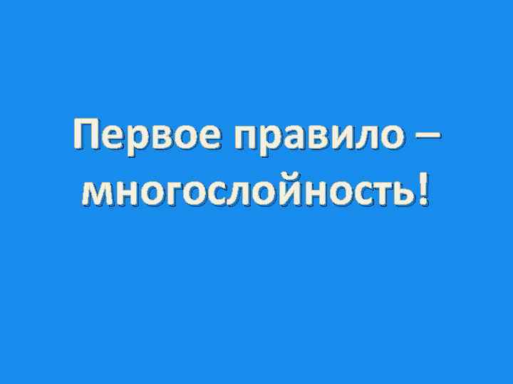 Первое правило – многослойность! 
