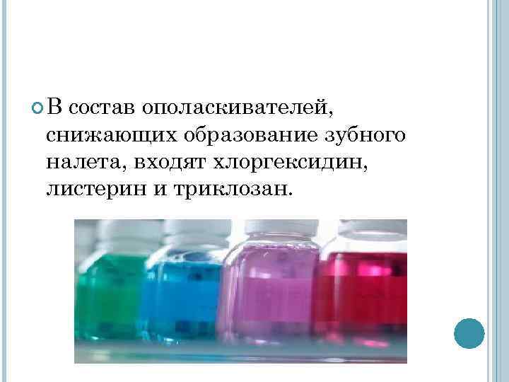 Всостав ополаскивателей, снижающих образование зубного налета, входят хлоргексидин, листерин и триклозан. Всостав ополаскивателей, снижающих образование зубного налета, входят хлоргексидин, листерин и триклозан.