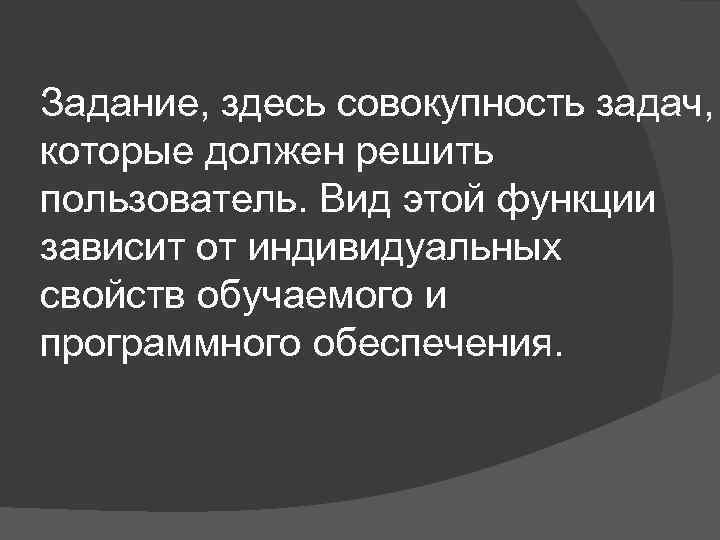 Задание, здесь совокупность задач,  которые должен решить пользователь. Вид этой функции зависит от