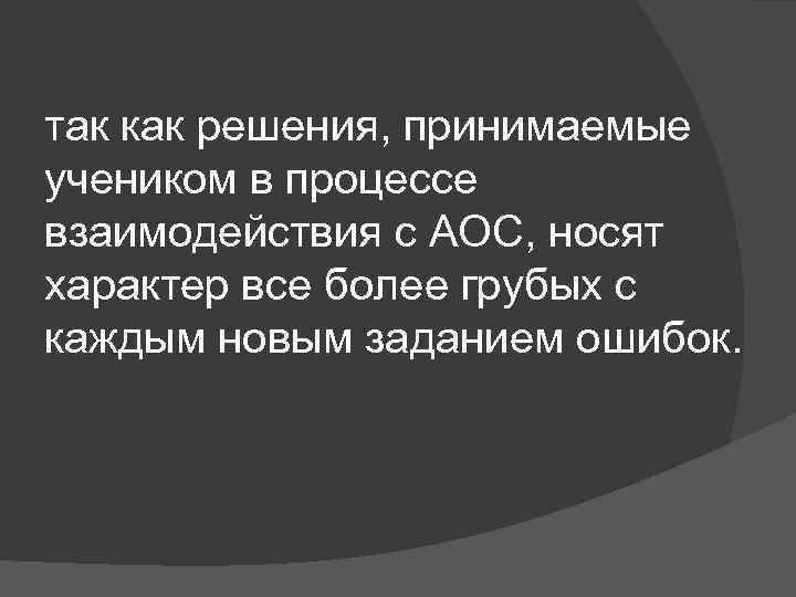 так как решения, принимаемые учеником в процессе взаимодействия с АОС, носят характер все более
