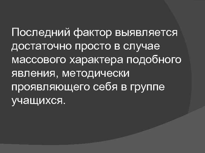 Последний фактор выявляется достаточно просто в случае массового характера подобного явления, методически проявляющего себя