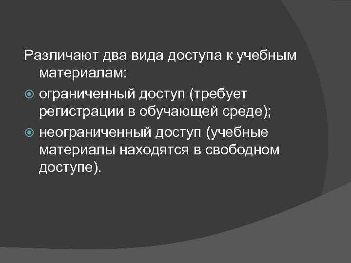 Различают два вида доступа к учебным  материалам:  ограниченный доступ (требует  регистрации