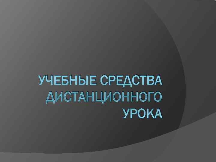УЧЕБНЫЕ СРЕДСТВА ДИСТАНЦИОННОГО  УРОКА 