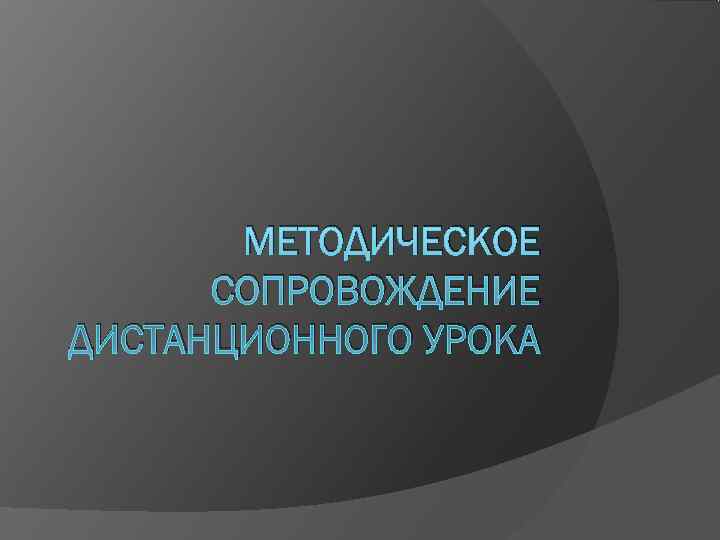   МЕТОДИЧЕСКОЕ  СОПРОВОЖДЕНИЕ ДИСТАНЦИОННОГО УРОКА 