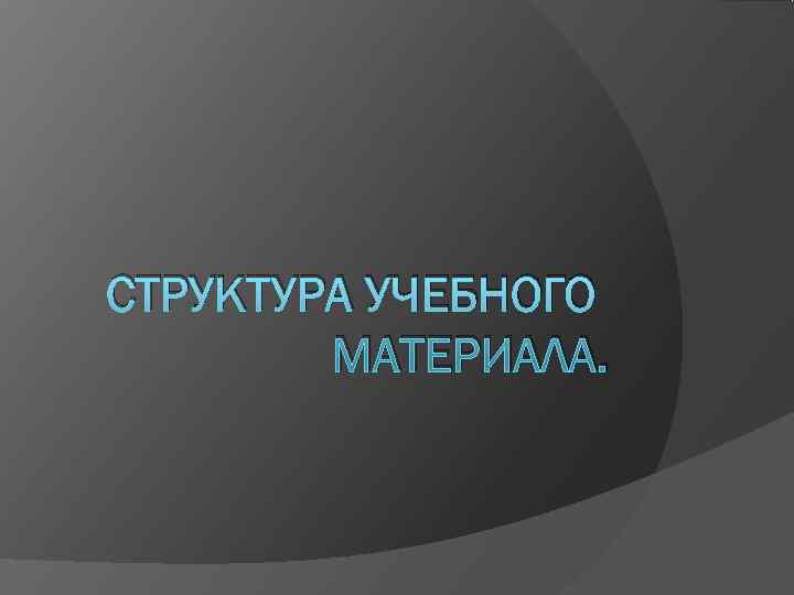 СТРУКТУРА УЧЕБНОГО   МАТЕРИАЛА. 