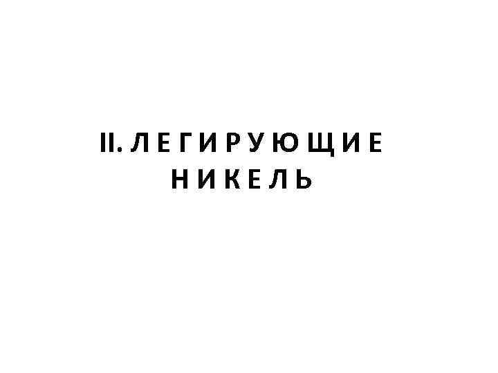 II. Л Е Г И Р У Ю Щ И Е  НИКЕЛЬ 