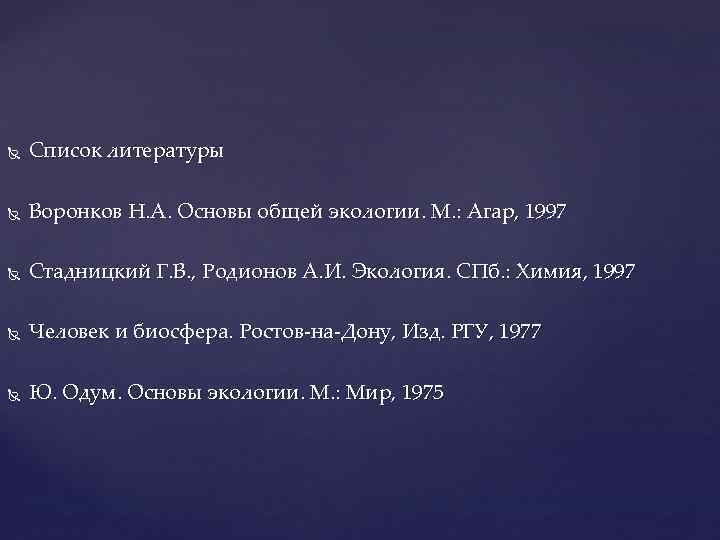 Список литературы Воронков Н. А. Основы общей экологии. М. : Агар, 1997 Список литературы Воронков Н. А. Основы общей экологии. М. : Агар, 1997