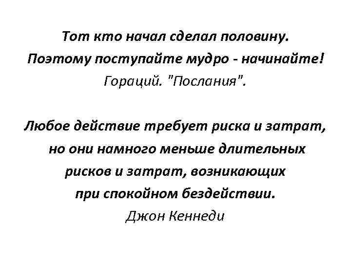   Тот кто начал сделал половину. Поэтому поступайте мудро - начинайте!  Гораций.