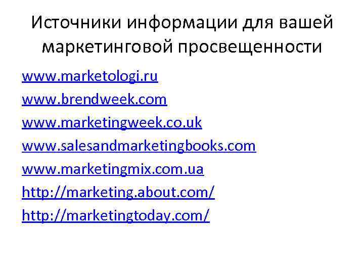 Источники информации для вашей  маркетинговой просвещенности www. marketologi. ru www. brendweek. com