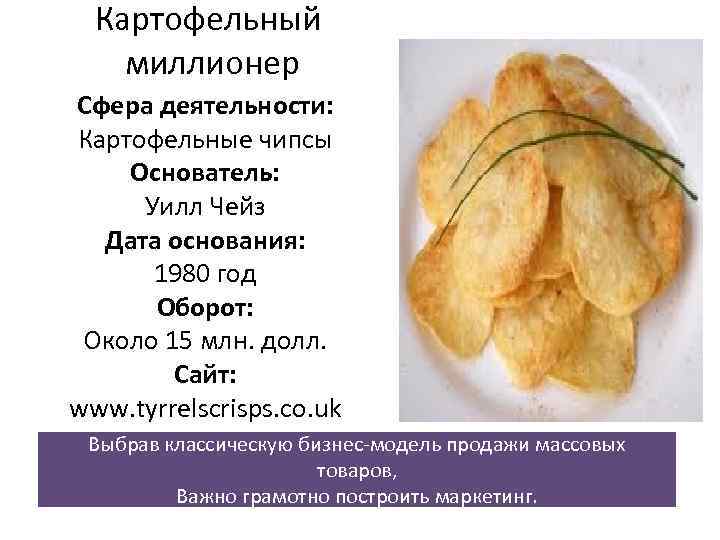 Картофельный миллионер Сфера деятельности: Картофельные чипсы Основатель: Уилл Чейз Дата основания: Картофельный миллионер Сфера деятельности: Картофельные чипсы Основатель: Уилл Чейз Дата основания: