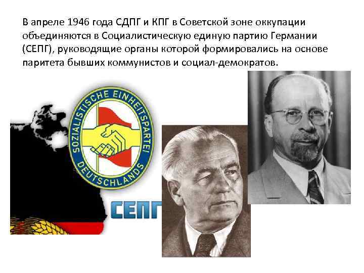 В апреле 1946 года СДПГ и КПГ в Советской зоне оккупации объединяются в Социалистическую