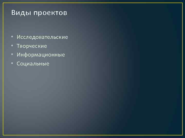 Виды проектов  •  Исследовательские •  Творческие •  Информационные • 