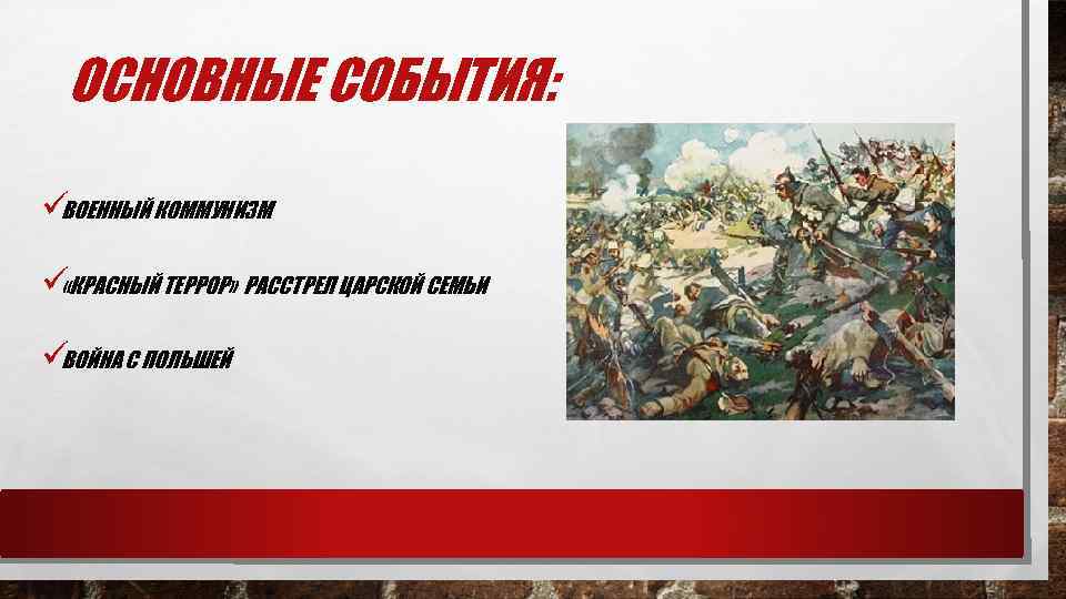  ОСНОВНЫЕ СОБЫТИЯ:  üВОЕННЫЙ КОММУНИЗМ  ü «КРАСНЫЙ ТЕРРОР» РАССТРЕЛ ЦАРСКОЙ СЕМЬИ 