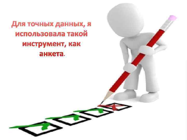 Для точных данных, я использовала такой  инструмент, как  анкета. 