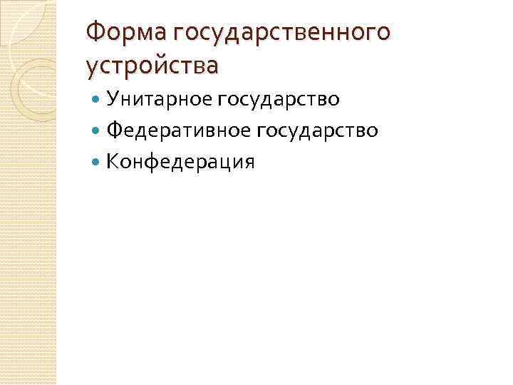 Форма государственного устройства  Унитарное государство  Федеративное государство  Конфедерация 