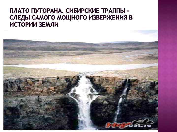 ПЛАТО ПУТОРАНА. СИБИРСКИЕ ТРАППЫ – СЛЕДЫ САМОГО МОЩНОГО ИЗВЕРЖЕНИЯ В ИСТОРИИ ЗЕМЛИ 