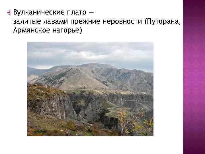  Вулканическиеплато — залитые лавами прежние неровности (Путорана,  Армянское нагорье) 