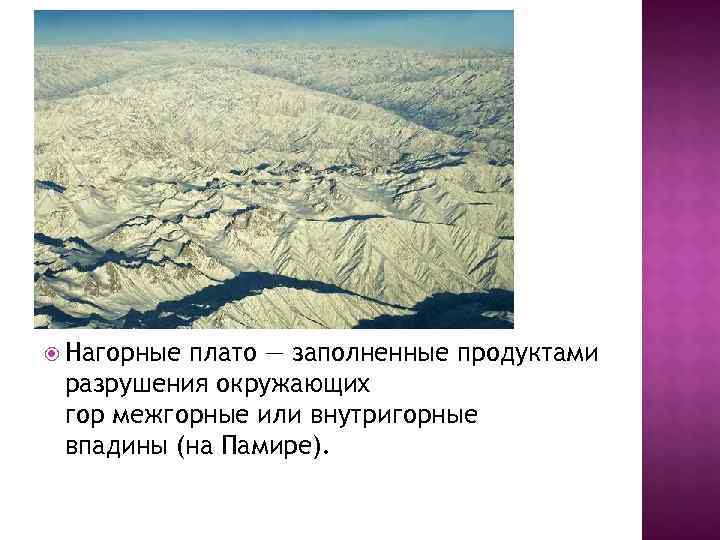  Нагорныеплато — заполненные продуктами разрушения окружающих гор межгорные или внутригорные впадины (на Памире).