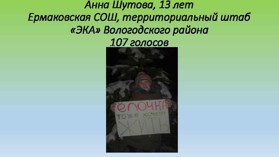    Анна Шутова, 13 лет Ермаковская СОШ, территориальный штаб   «ЭКА»