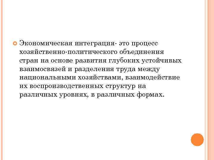  Экономическая интеграция- это процесс хозяйственно-политического объединения стран на основе развития глубоких устойчивых