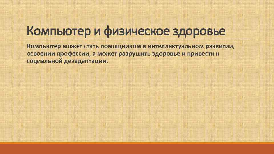 Компьютер и физическое здоровье  Компьютер может стать помощником в интеллектуальном развитии, освоении профессии,