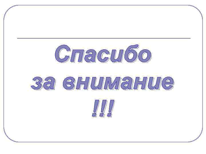  Спасибо за внимание !!! 