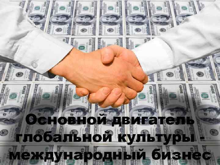  Основной двигатель глобальной культуры - международный бизнес 