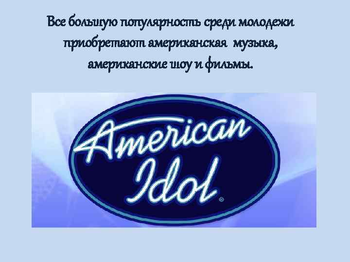 Все большую популярность среди молодежи  приобретают американская музыка,   американские шоу и