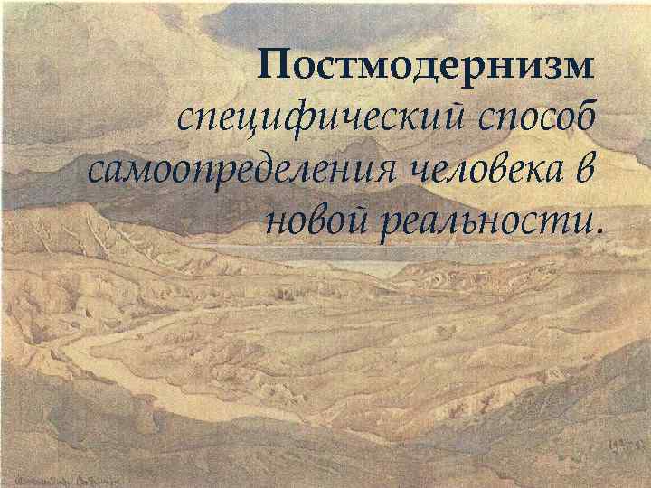   Постмодернизм специфический способ самоопределения человека в   новой реальности. 